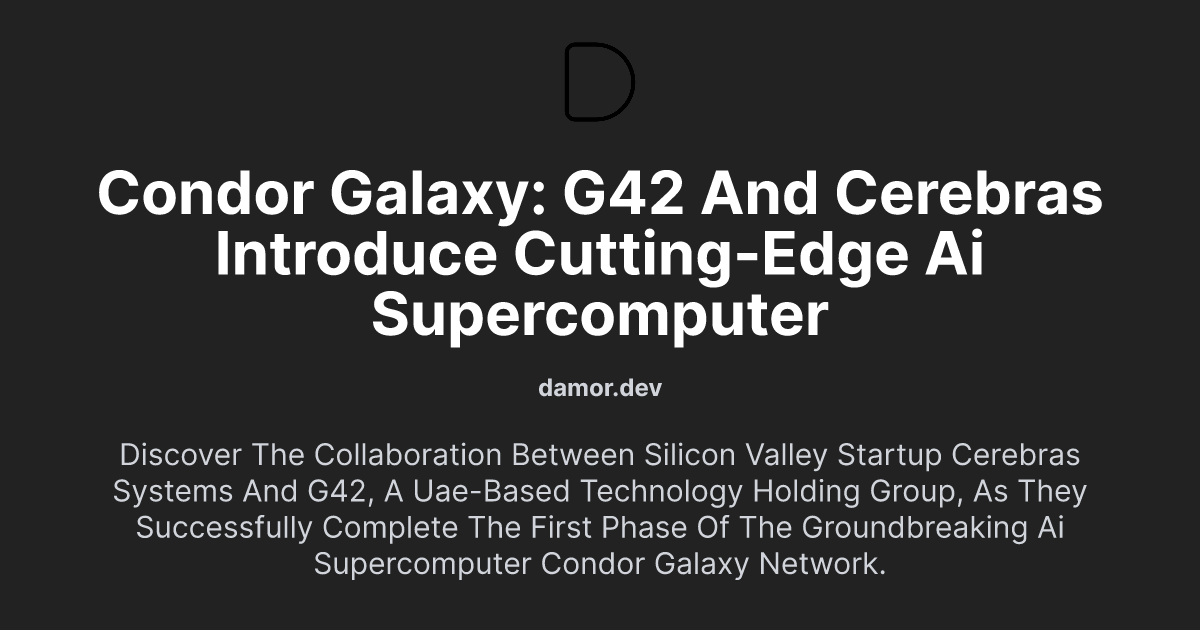 Condor Galaxy: G42 and Cerebras Introduce Cutting-edge AI Supercomputer