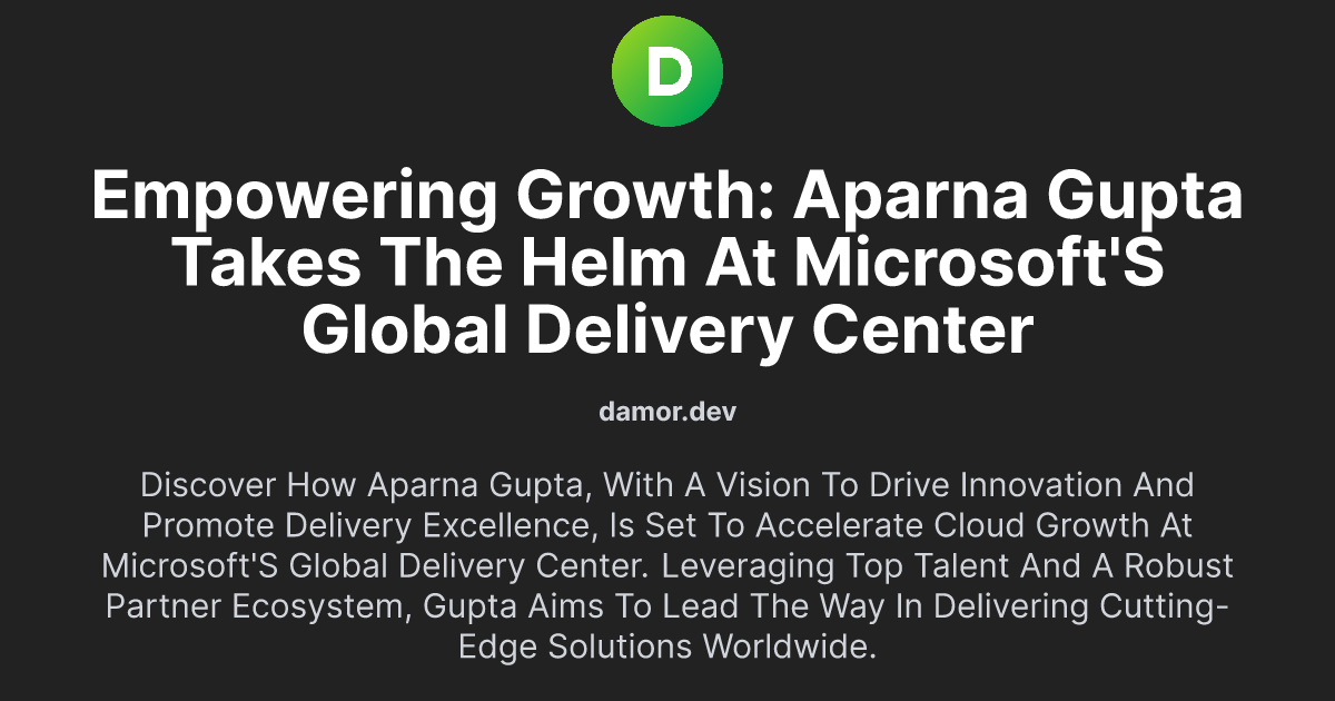 Empowering Growth: Aparna Gupta Takes the Helm at Microsoft's Global Delivery Center