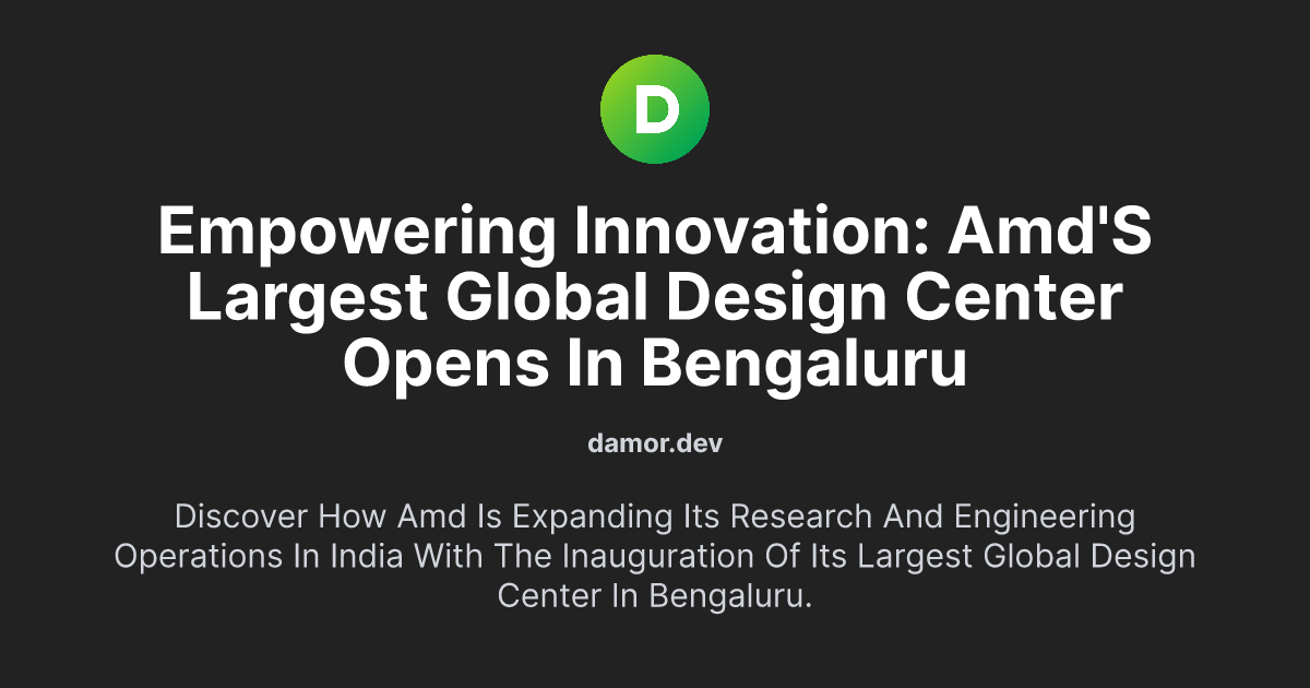 Empowering Innovation: AMD's Largest Global Design Center Opens in Bengaluru