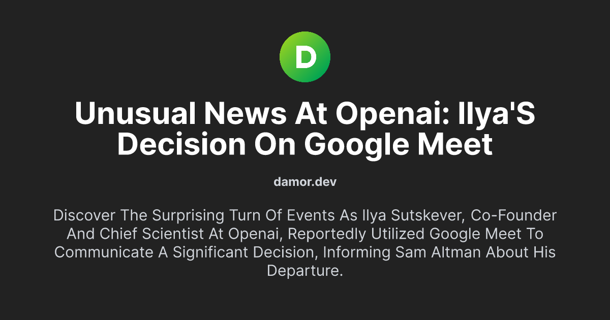 Unusual News at OpenAI: Ilya's Decision on Google Meet