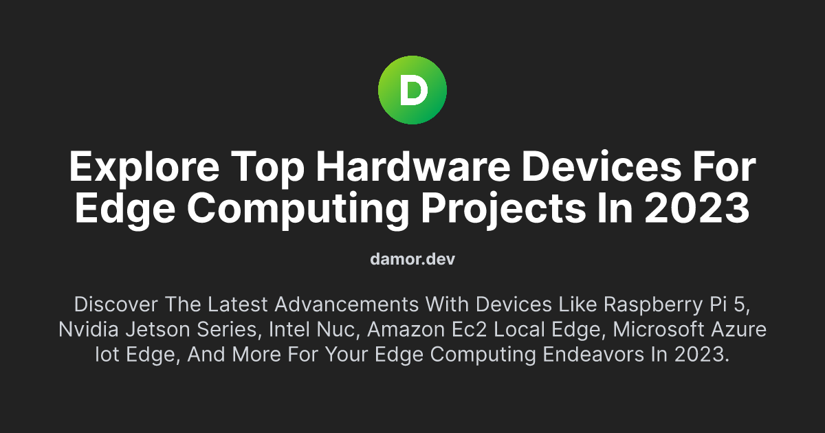 Explore Top Hardware Devices for Edge Computing Projects in 2023