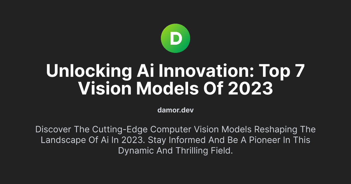 Unlocking AI Innovation: Top 7 Vision Models of 2023